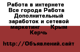 Работа в интернете  - Все города Работа » Дополнительный заработок и сетевой маркетинг   . Крым,Керчь